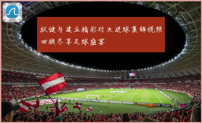 权健与建业精彩对决进球集锦视频回顾尽享足球盛宴