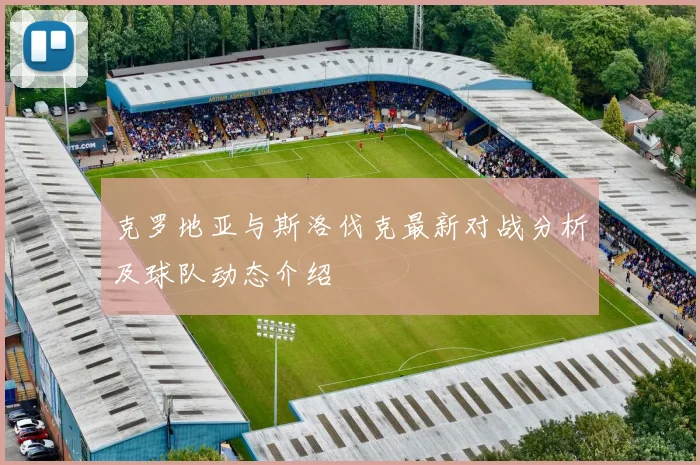 克罗地亚与斯洛伐克最新对战分析及球队动态介绍