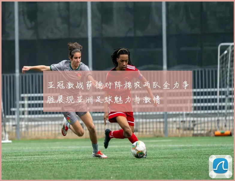 亚冠激战萨德对阵棉农两队全力争胜展现亚洲足球魅力与激情