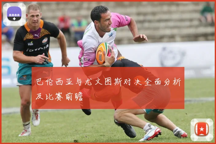 巴伦西亚与尤文图斯对决全面分析及比赛前瞻