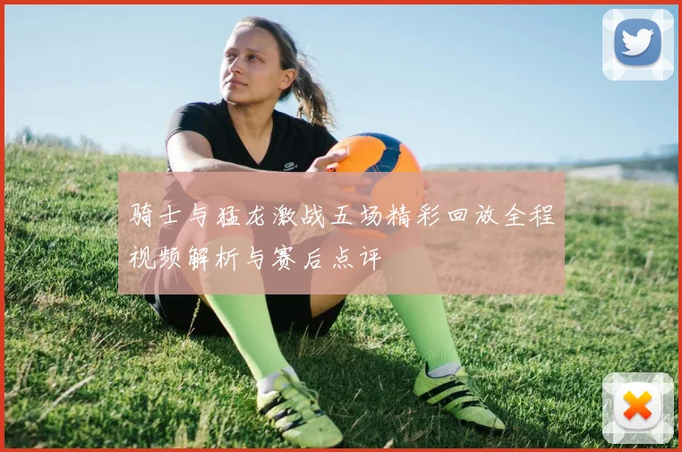 骑士与猛龙激战五场精彩回放全程视频解析与赛后点评