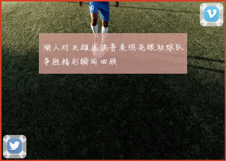 湖人对决雄鹿波普表现亮眼助球队争胜精彩瞬间回顾
