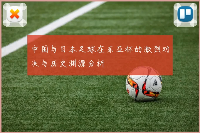 中国与日本足球在东亚杯的激烈对决与历史渊源分析