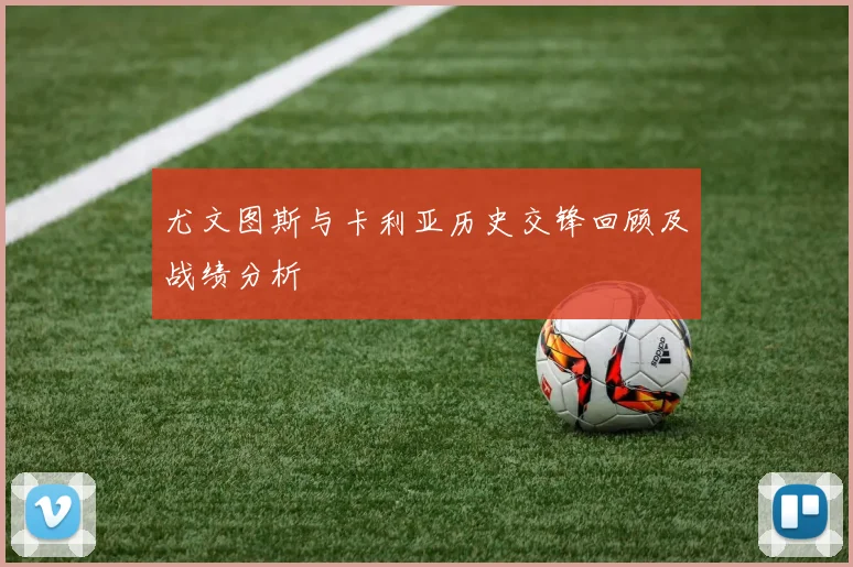 尤文图斯与卡利亚历史交锋回顾及战绩分析