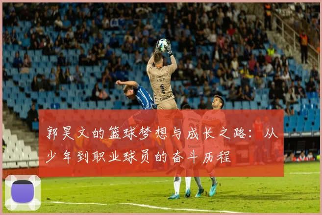 郭昊文的篮球梦想与成长之路：从少年到职业球员的奋斗历程